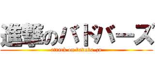 進撃のバドバーズ (attack on badoba-zu)