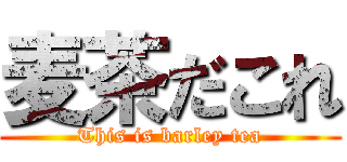 麦茶だこれ (This is barley tea)