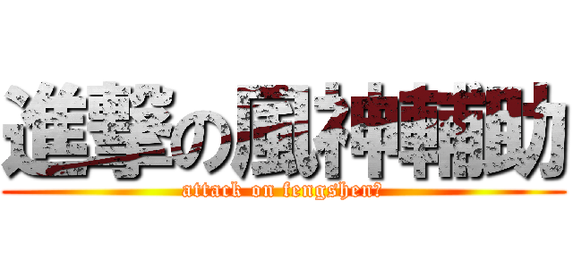進撃の風神輔助 (attack on fengshen❤)