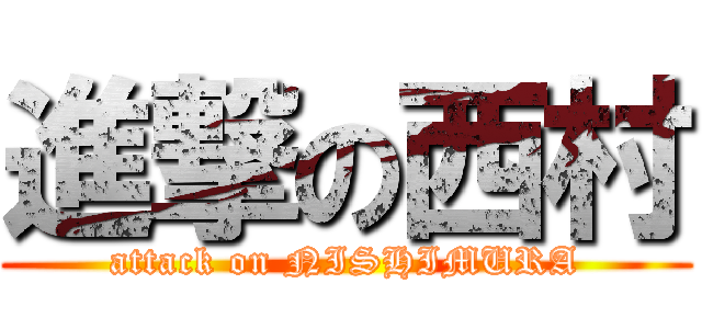 進撃の西村 (attack on NISHIMURA)