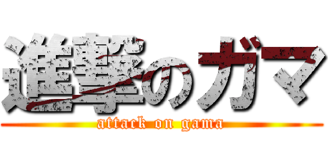 進撃のガマ (attack on gama)