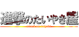 進撃のたいやき屋 (attack on taiyaki)