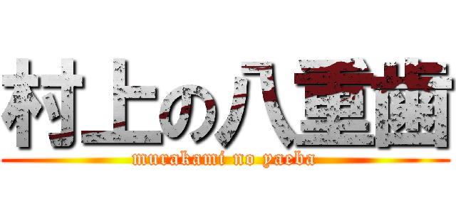 村上の八重歯 (murakami no yaeba)