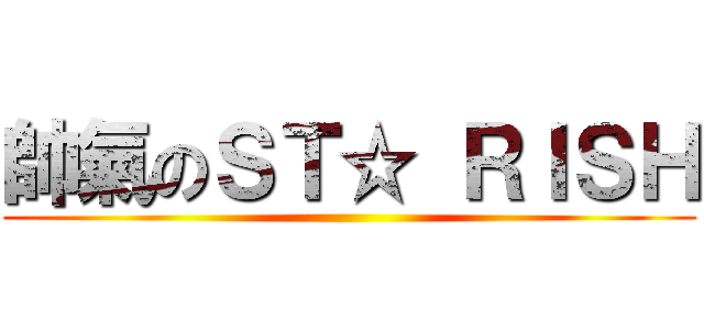 帥氣のＳＴ☆ ＲＩＳＨ ()