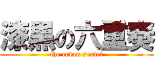 漆黒の六重奏 (the raven sextet)