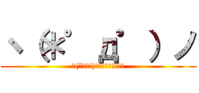 ヽ（＊゜д゜）ノ (ヽ(*ﾟдﾟ)ノ　＜　ｶｲﾊﾞｰ)