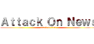 Ａｔｔａｃｋ Ｏｎ Ｎｅｗｓ (attack on titan)