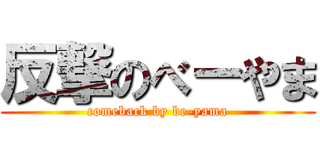 反撃のべーやま (comeback by be-yama)