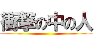 衝撃の中の人 ()