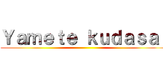 Ｙａｍｅｔｅ ｋｕｄａｓａｉ ()
