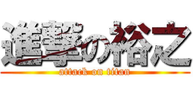 進撃の裕之 (attack on titan)