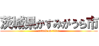 茨城県かすみがうら市 (attack on titan)