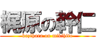 梶原の幹仁 (kazihara on mikihito)