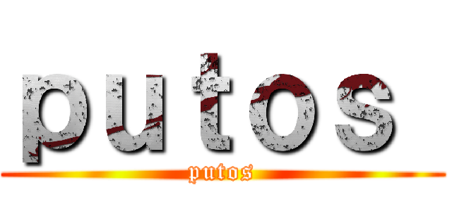 ｐｕｔｏｓ  (putos)