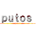 ｐｕｔｏｓ  (putos)