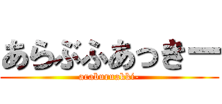 あらぶふあっきー (araburuakki-)