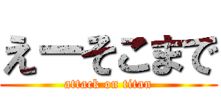 えーそこまで (attack on titan)