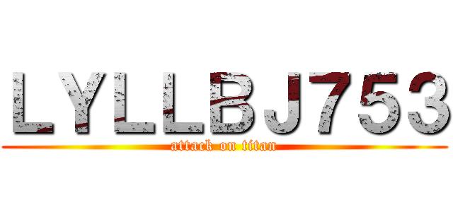 ＬＹＬＬＢＪ７５３ (attack on titan)
