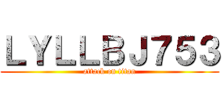 ＬＹＬＬＢＪ７５３ (attack on titan)