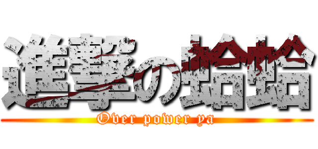 進撃の蛤蛤 (Over power ya)