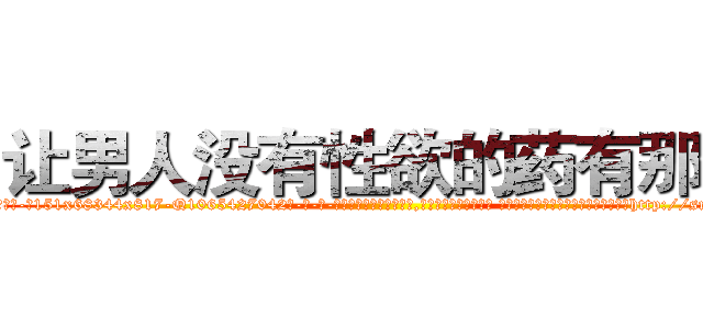 让男人没有性欲的药有那些 (让男人没有性欲的药有那些【电-话151x68344x817-Q1065427042元-吉-药-业】我们做的是长期生意,靠的是老客户长期支持 让男人没有性欲的药有那些在发表了一篇http://sngk.net/HPaVaF

参考消息网我们做的是长期生意,靠的是老客户长期支持也许我们早该意识到，就连鲍勃·霍斯金斯（金球奖戏剧类电影男主角 
)