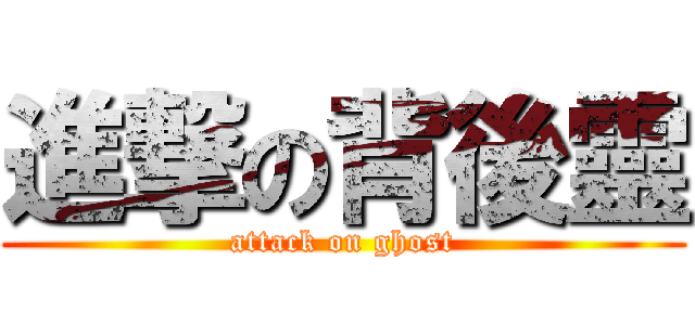 進撃の背後靈 (attack on ghost)