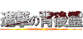 進撃の背後靈 (attack on ghost)