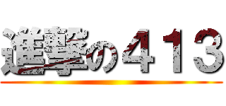 進撃の４１３ ()