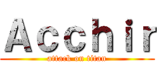 Ａｃｃｈｉｒ (attack on titan)