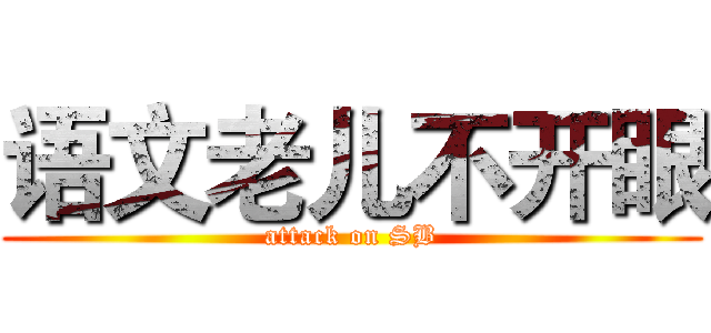 语文老儿不开眼 (attack on SB)