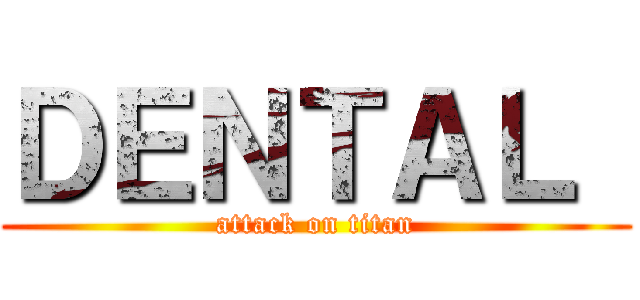 ＤＥＮＴＡＬ  (attack on titan)