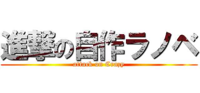 進撃の自作ラノベ (attack on Crazy)