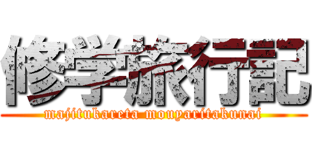 修学旅行記 (majitukareta mouyaritakunai)