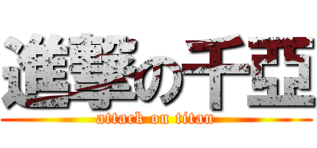 進撃の千亞 (attack on titan)