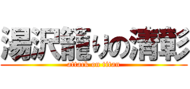 湯沢籠りの清彰 (attack on titan)