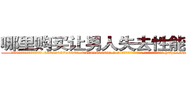 哪里购买让男人失去性能力的药 (哪里购买让男人失去性能力的药【电-186x2687x6963-Q278180069元-吉-药-业】我们做的是长期生意,靠的是老客户长期支持 http://sngk.net/Rg2ED2
)