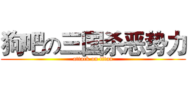 狗吧の三国杀恶势力 (attack on titan)