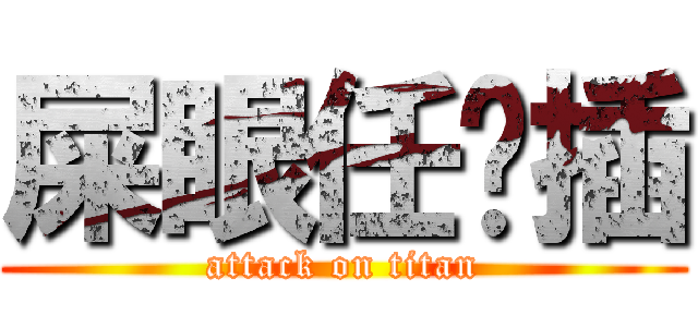 屎眼任你插 (attack on titan)
