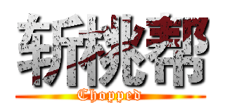 斩桃帮 (Chopped)