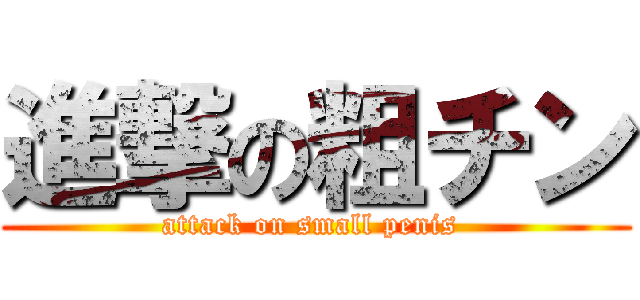 進撃の粗チン (attack on small penis )