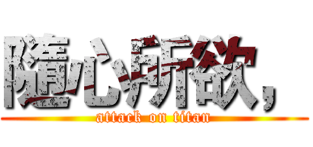 隨心所欲， (attack on titan)