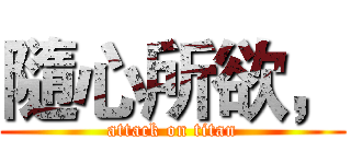 隨心所欲， (attack on titan)