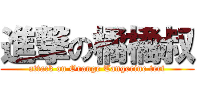 進撃の橘橘叔 (attack on Orange Tangerine tert)