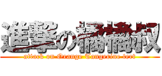 進撃の橘橘叔 (attack on Orange Tangerine tert)