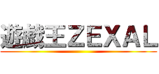 遊戯王ＺＥＸＡＬ ()