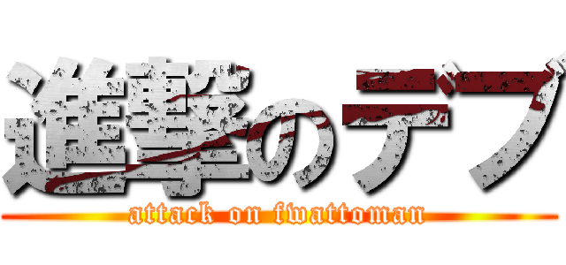 進撃のデブ (attack on fwattoman)