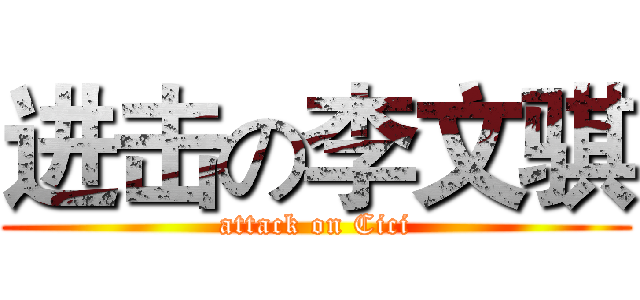 进击の李文骐 (attack on Cici)