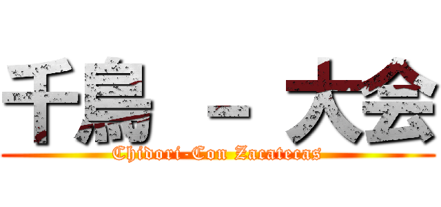 千鳥 － 大会 (Chidori-Con Zacatecas)