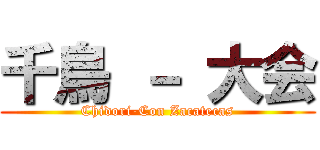 千鳥 － 大会 (Chidori-Con Zacatecas)