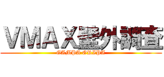 ＶＭＡＸ壁外調査 (GAMPA ORIPA)